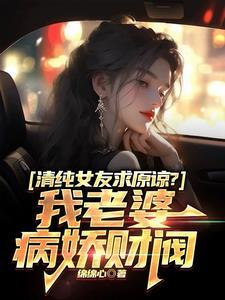 清纯女友求原谅?我老婆病娇财阀10