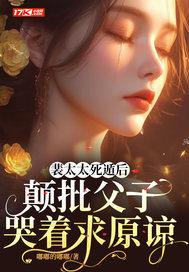 裴太太死遁后颠批父子哭着求原谅