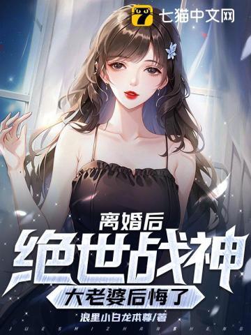 离婚后我的绝世战神大老婆后悔了 浪里小白龙本尊