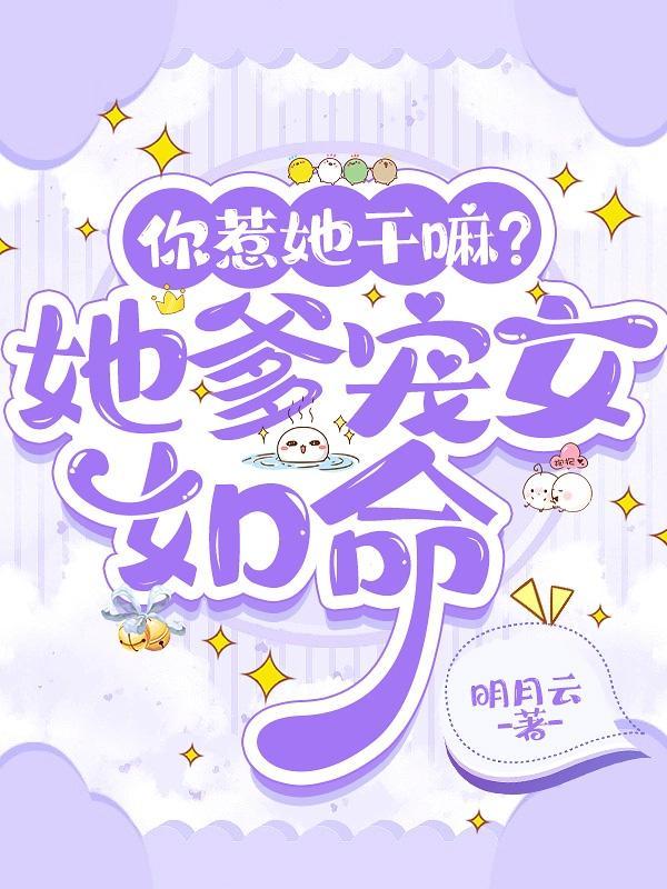 你惹她干嘛?她爹宠女如命的男主是谁