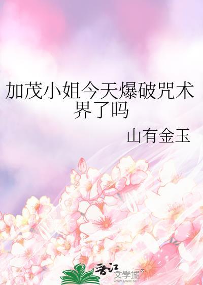 加茂小姐今天爆破咒术界了吗大业明天