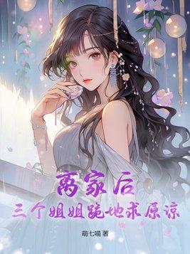 离家后三个姐姐跪地求原谅 萌七喵