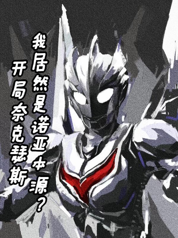 开局奈克瑟斯我居然是诺亚本源免费