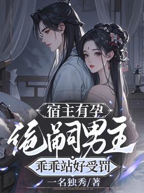 宿主有孕绝嗣男主乖乖站好受罚