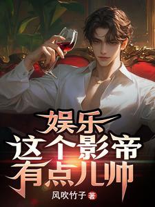 娱乐这个影帝有点儿帅作者风吹竹子