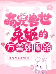 萌宠兽世兔姬的万兽朝凰路免费观看