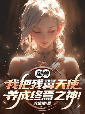 御兽我把残翼天使养成终焉之神在那个APP连载