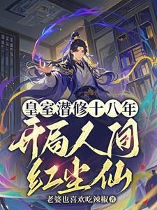 皇室潜修十八年开局人间红尘