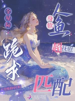 身软人鱼超抚慰全星际跪求匹配txt